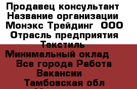 Продавец-консультант › Название организации ­ Монэкс Трейдинг, ООО › Отрасль предприятия ­ Текстиль › Минимальный оклад ­ 1 - Все города Работа » Вакансии   . Тамбовская обл.,Моршанск г.